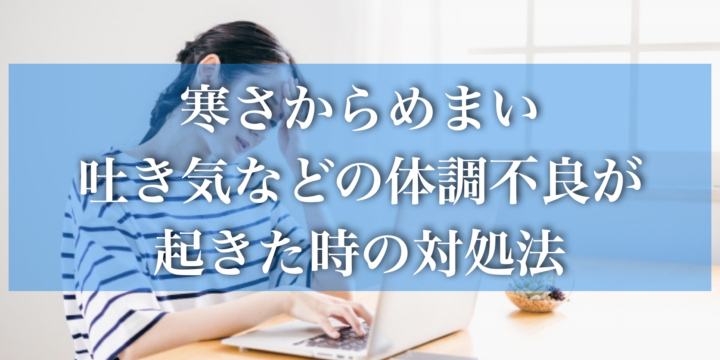 寒さから吐き気、めまいといった体調不良が起きた時の対処法
