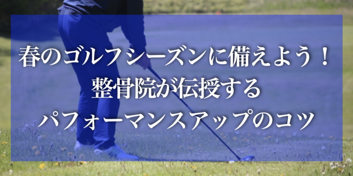 春のゴルフシーズンに備えよう！整骨院が伝授するパフォーマンスアップのコツ