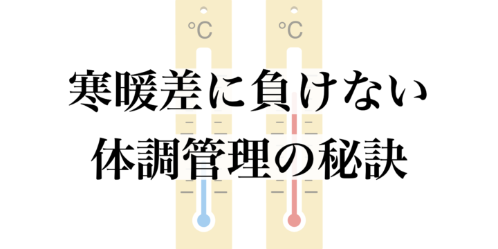 寒暖差に負けない！体調管理の秘訣とは