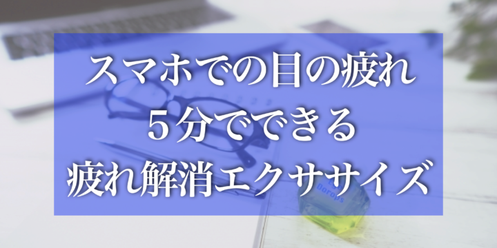 スマホの長時間使用で起こる目の疲れ：5分でできる目のエクササイズ