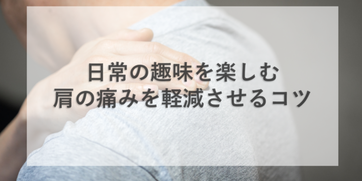 日常の趣味を楽しむ、肩の痛みを軽減させるコツ