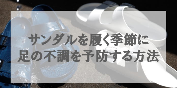 サンダルを履く季節に足の不調を予防する方法