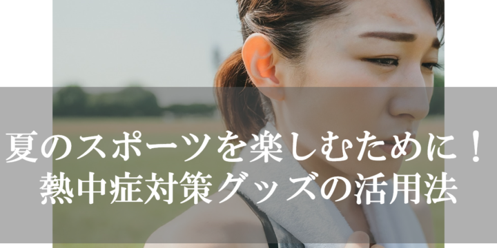 夏のスポーツを楽しむために！熱中症対策グッズの活用法