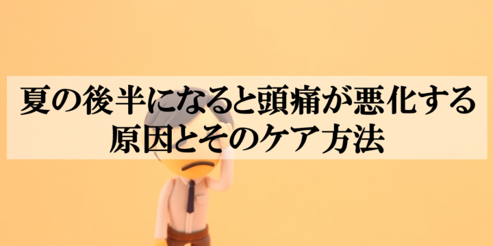 夏の後半になると頭痛が悪化する原因とそのケア方法