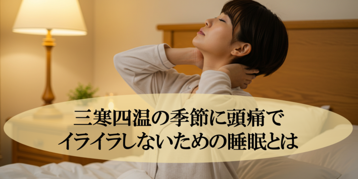三寒四温の季節に頭痛でイライラしないための睡眠とは