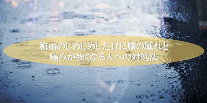 梅雨のじめじめした日に膝の腫れと痛みが強くなる人への対処法