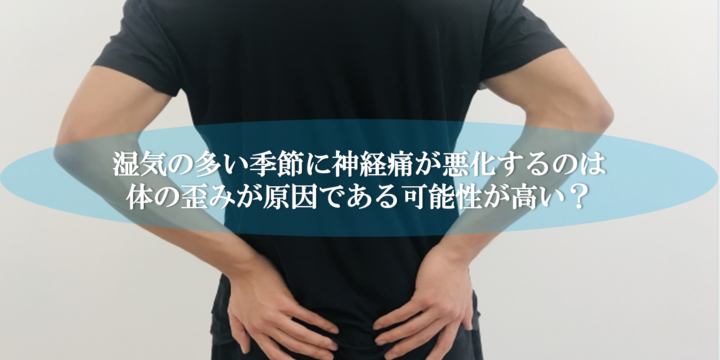 湿気の多い季節に神経痛が悪化するのは体の歪みが原因である可能性が高い？