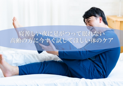 寝苦しい夜に足がつって眠れない高齢の方に今すぐ試してほしい体のケア