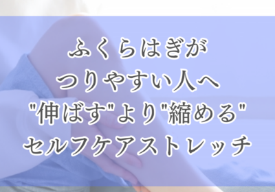 ふくらはぎがつりやすい人へ｜”伸ばす”より”縮める”セルフケアストレッチ