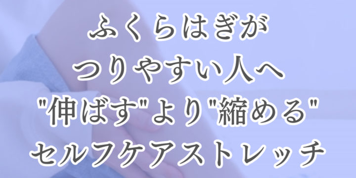 ふくらはぎがつりやすい人へ｜”伸ばす”より”縮める”セルフケアストレッチ